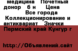 1) медицина : Почетный донор ( б/н ) › Цена ­ 2 100 - Все города Коллекционирование и антиквариат » Значки   . Пермский край,Кунгур г.